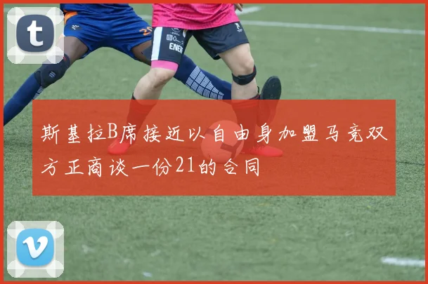 斯基拉B席接近以自由身加盟马竞双方正商谈一份21的合同